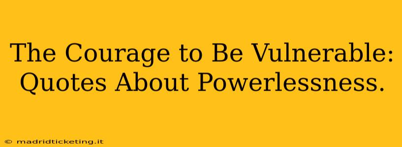 The Courage to Be Vulnerable: Quotes About Powerlessness.