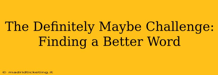 The Definitely Maybe Challenge:  Finding a Better Word