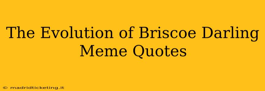 The Evolution of Briscoe Darling Meme Quotes