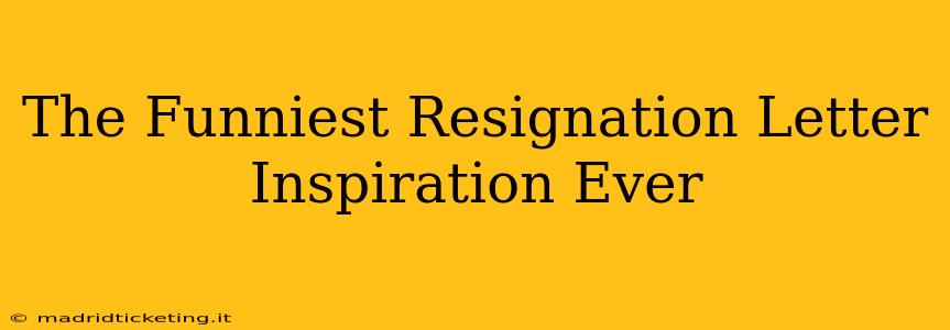 The Funniest Resignation Letter Inspiration Ever