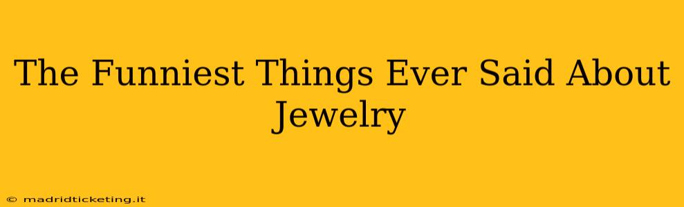 The Funniest Things Ever Said About Jewelry