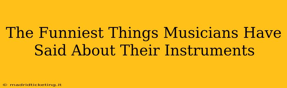 The Funniest Things Musicians Have Said About Their Instruments