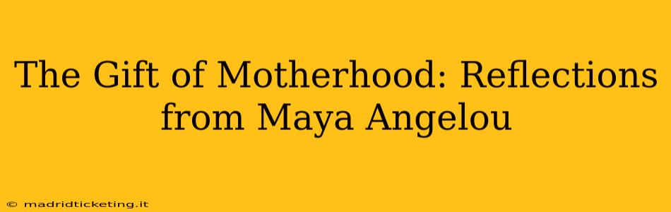 The Gift of Motherhood: Reflections from Maya Angelou