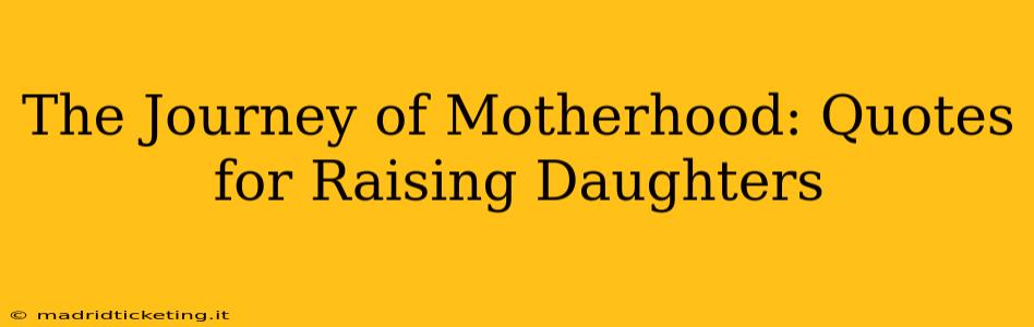 The Journey of Motherhood: Quotes for Raising Daughters