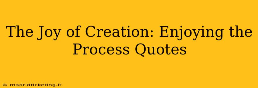 The Joy of Creation: Enjoying the Process Quotes