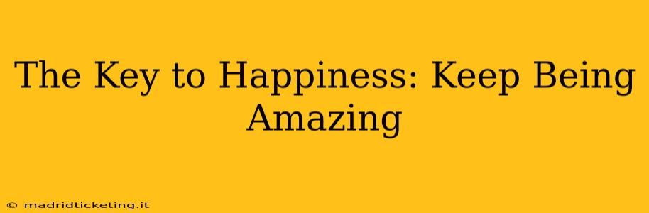 The Key to Happiness: Keep Being Amazing