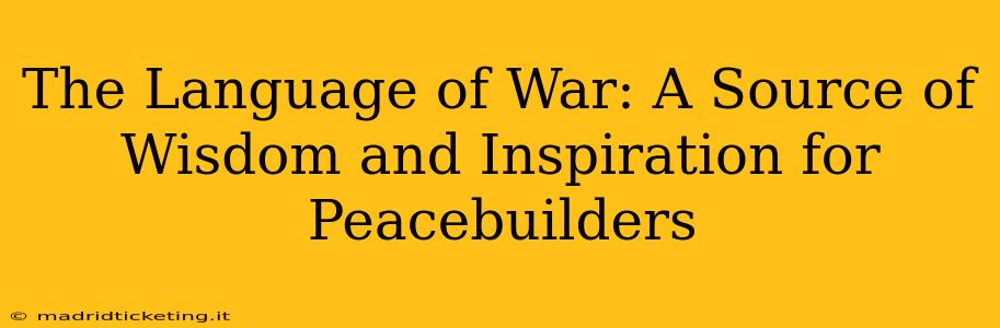 The Language of War: A Source of Wisdom and Inspiration for Peacebuilders