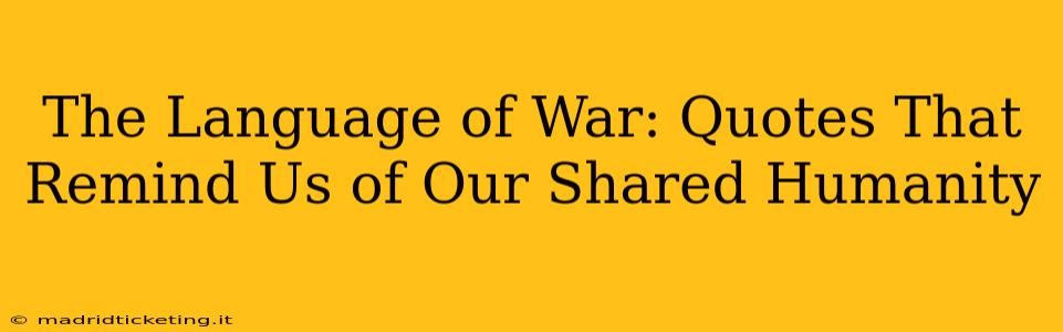 The Language of War: Quotes That Remind Us of Our Shared Humanity