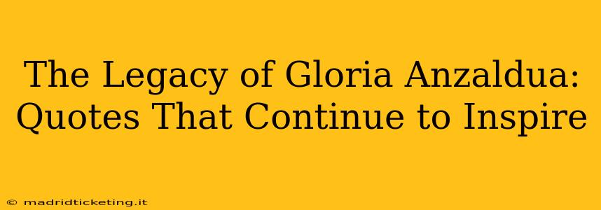 The Legacy of Gloria Anzaldua: Quotes That Continue to Inspire