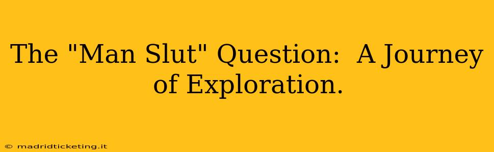 The "Man Slut" Question:  A Journey of Exploration.