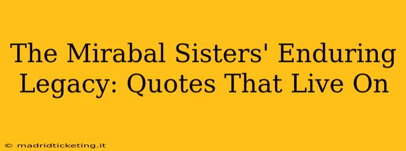 The Mirabal Sisters' Enduring Legacy: Quotes That Live On