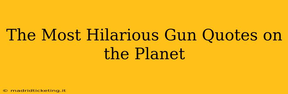 The Most Hilarious Gun Quotes on the Planet