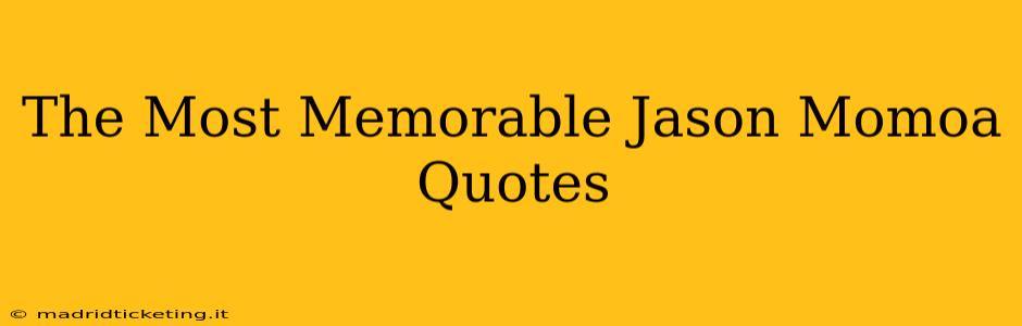 The Most Memorable Jason Momoa Quotes
