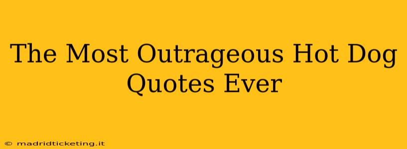 The Most Outrageous Hot Dog Quotes Ever