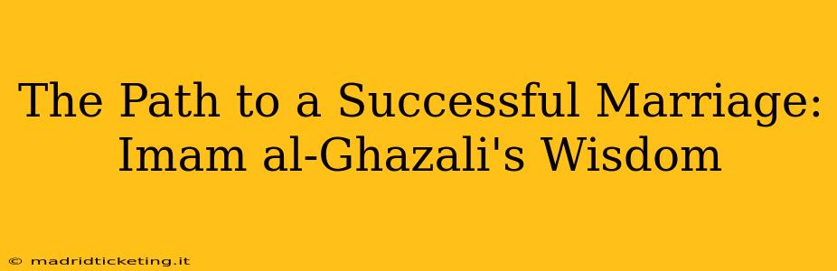 The Path to a Successful Marriage: Imam al-Ghazali's Wisdom