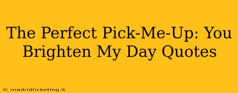 The Perfect Pick-Me-Up: You Brighten My Day Quotes