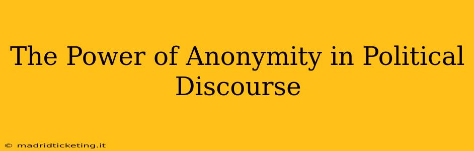 The Power of Anonymity in Political Discourse