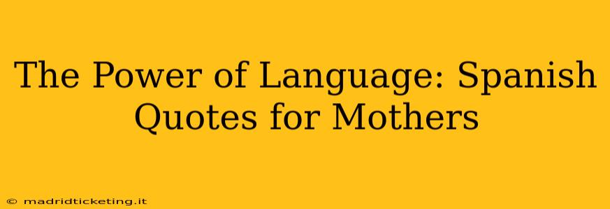 The Power of Language: Spanish Quotes for Mothers