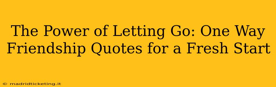 The Power of Letting Go: One Way Friendship Quotes for a Fresh Start