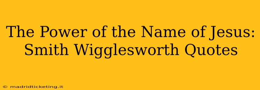 The Power of the Name of Jesus: Smith Wigglesworth Quotes