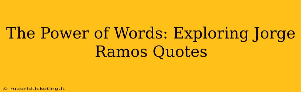 The Power of Words: Exploring Jorge Ramos Quotes