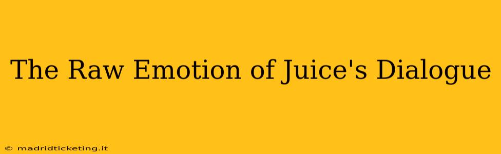 The Raw Emotion of Juice's Dialogue