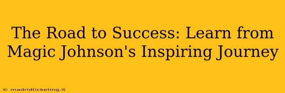 The Road to Success: Learn from Magic Johnson's Inspiring Journey