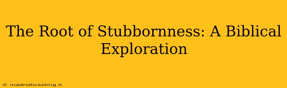 The Root of Stubbornness: A Biblical Exploration