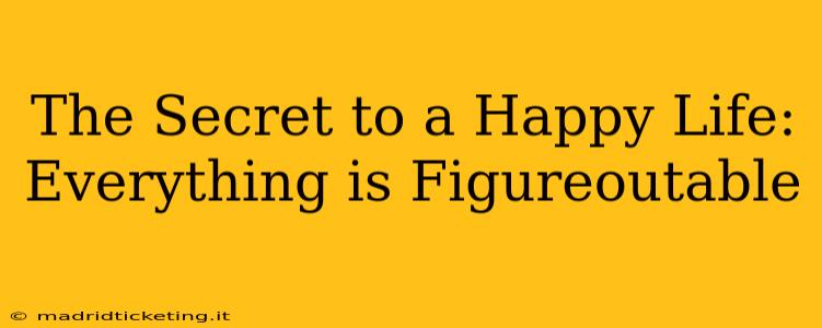 The Secret to a Happy Life: Everything is Figureoutable