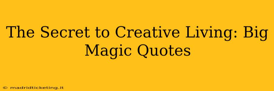 The Secret to Creative Living: Big Magic Quotes