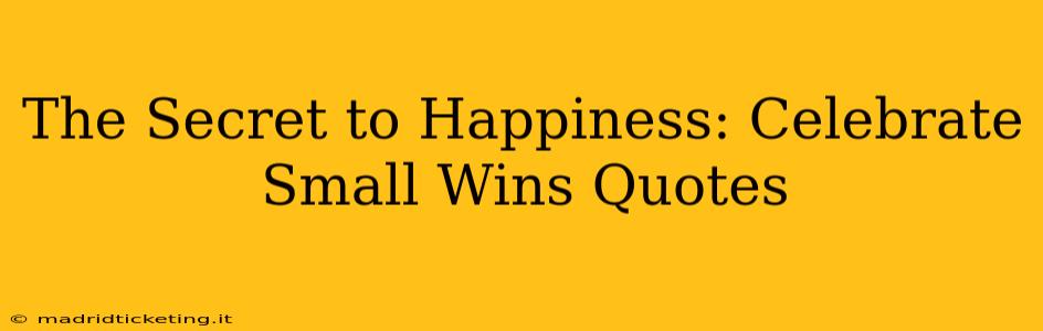 The Secret to Happiness: Celebrate Small Wins Quotes