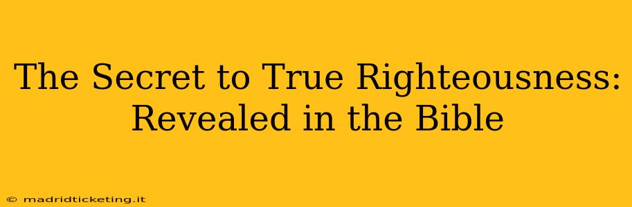The Secret to True Righteousness: Revealed in the Bible