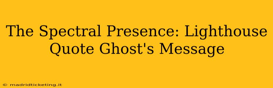 The Spectral Presence: Lighthouse Quote Ghost's Message