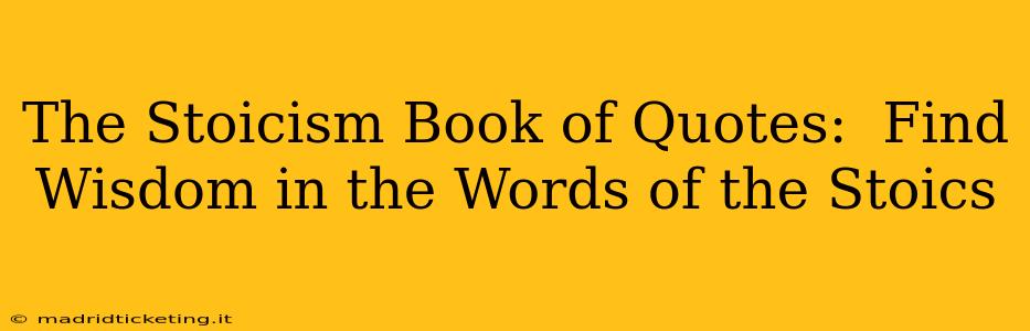 The Stoicism Book of Quotes:  Find Wisdom in the Words of the Stoics