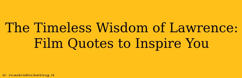 The Timeless Wisdom of Lawrence:  Film Quotes to Inspire You