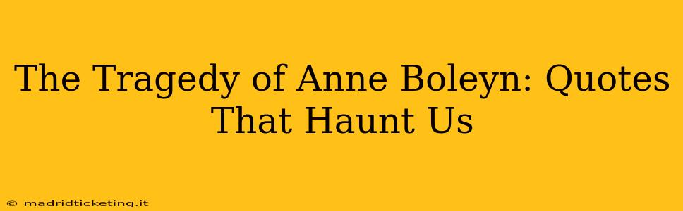 The Tragedy of Anne Boleyn: Quotes That Haunt Us