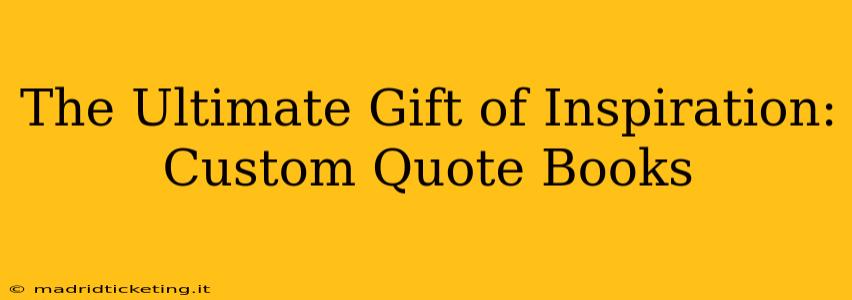 The Ultimate Gift of Inspiration: Custom Quote Books