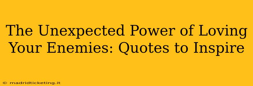 The Unexpected Power of Loving Your Enemies: Quotes to Inspire
