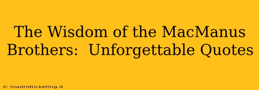 The Wisdom of the MacManus Brothers:  Unforgettable Quotes