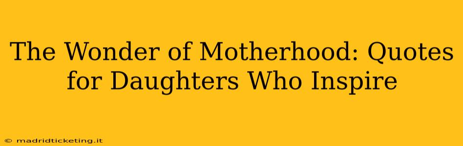 The Wonder of Motherhood: Quotes for Daughters Who Inspire