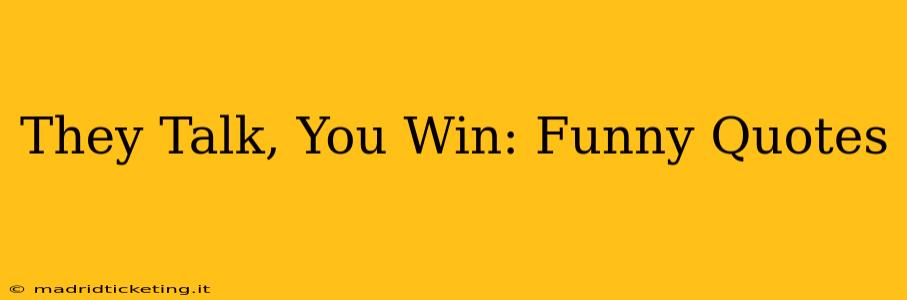 They Talk, You Win: Funny Quotes