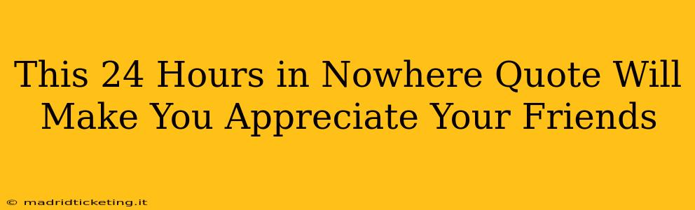 This 24 Hours in Nowhere Quote Will Make You Appreciate Your Friends
