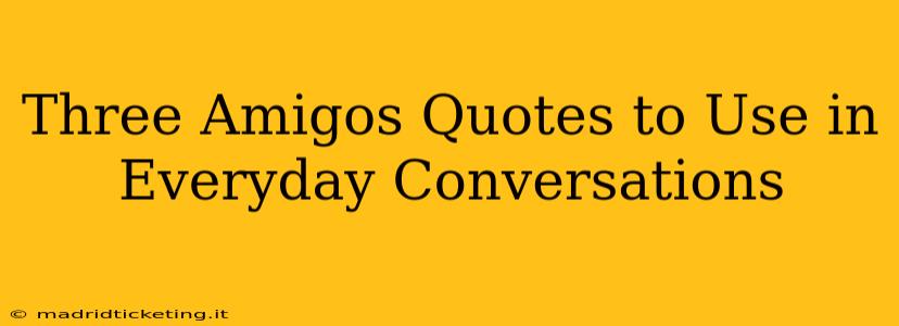 Three Amigos Quotes to Use in Everyday Conversations