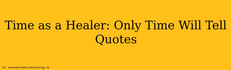 Time as a Healer: Only Time Will Tell Quotes