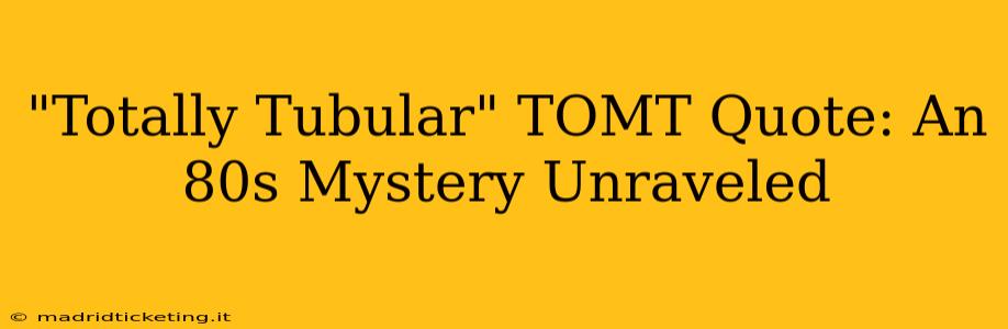 "Totally Tubular" TOMT Quote: An 80s Mystery Unraveled