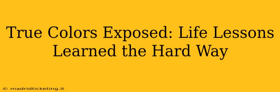 True Colors Exposed: Life Lessons Learned the Hard Way