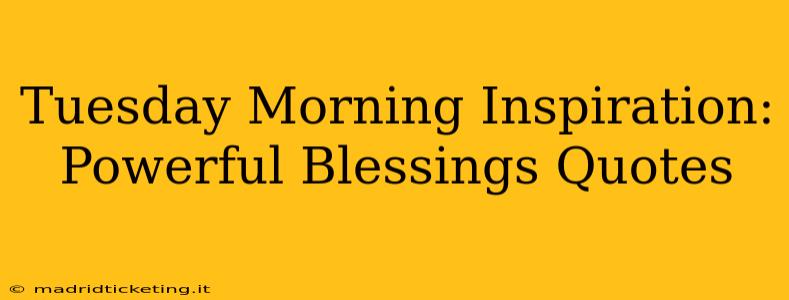 Tuesday Morning Inspiration: Powerful Blessings Quotes