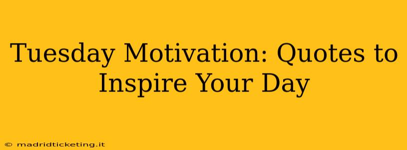 Tuesday Motivation: Quotes to Inspire Your Day
