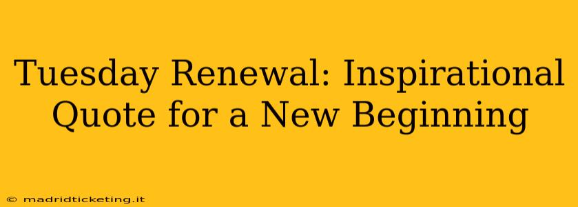 Tuesday Renewal: Inspirational Quote for a New Beginning