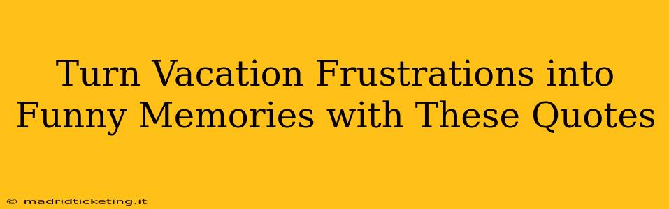 Turn Vacation Frustrations into Funny Memories with These Quotes